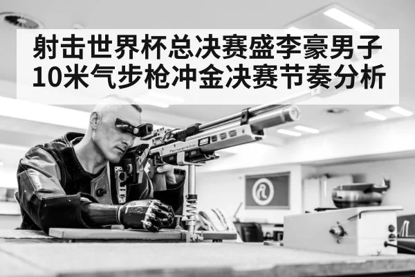 射击世界杯总决赛盛李豪男子10米气步枪冲金决赛节奏分析