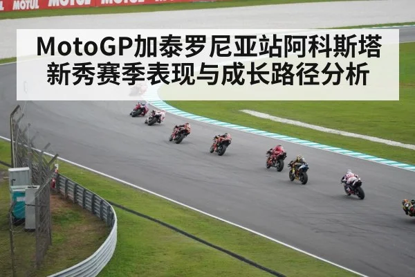 MotoGP加泰罗尼亚站阿科斯塔新秀赛季表现与成长路径分析