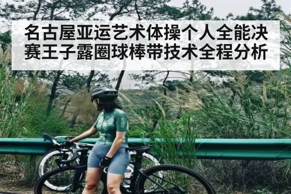 名古屋亚运艺术体操个人全能决赛王子露圈球棒带技术全程分析