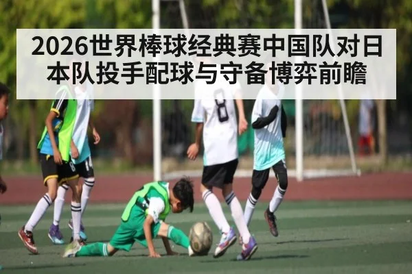 2026世界棒球经典赛中国队对日本队投手配球与守备博弈前瞻