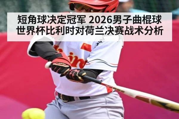 短角球决定冠军 2026男子曲棍球世界杯比利时对荷兰决赛战术分析