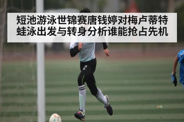 短池游泳世锦赛唐钱婷对梅卢蒂特蛙泳出发与转身分析谁能抢占先机